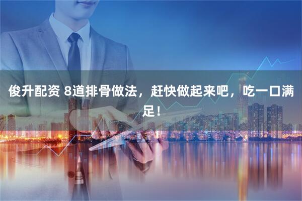 俊升配资 8道排骨做法，赶快做起来吧，吃一口满足！