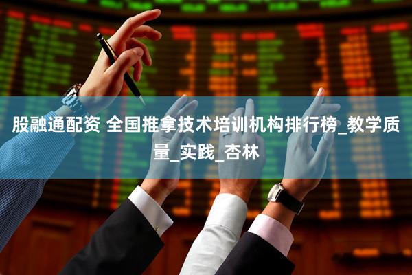股融通配资 全国推拿技术培训机构排行榜_教学质量_实践_杏林