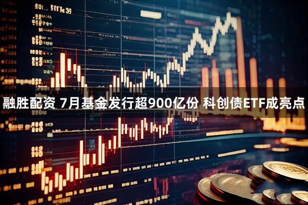 融胜配资 7月基金发行超900亿份 科创债ETF成亮点