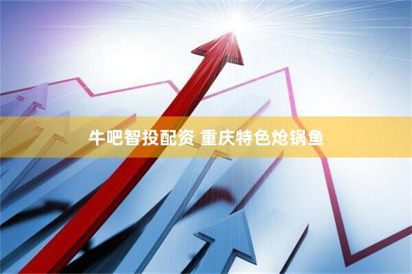 牛吧智投配资 重庆特色炝锅鱼