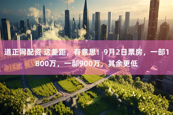 道正网配资 这差距，有意思！9月2日票房，一部1800万，一部900万，其余更低
