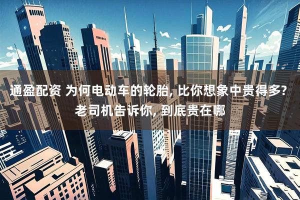 通盈配资 为何电动车的轮胎, 比你想象中贵得多? 老司机告诉你, 到底贵在哪