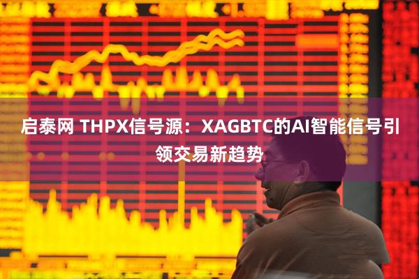 启泰网 THPX信号源：XAGBTC的AI智能信号引领交易新趋势
