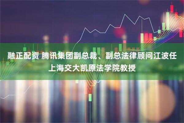融正配资 腾讯集团副总裁、副总法律顾问江波任上海交大凯原法学院教授