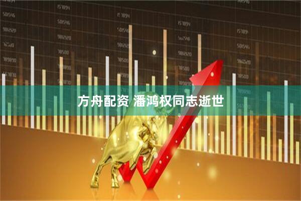 方舟配资 潘鸿权同志逝世