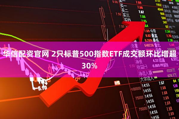 华信配资官网 2只标普500指数ETF成交额环比增超30%