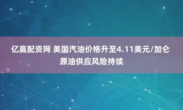 亿赢配资网 美国汽油价格升至4.11美元/加仑 原油供应风险持续